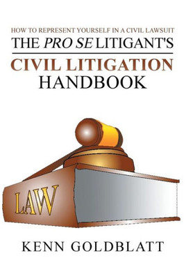 The Pro Se Litigant'S Civil Litigation Handbook: How To Represent Yourself In A Civil Lawsuit