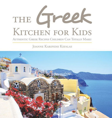 The Greek Kitchen For Kids: Authentic Greek Recipes Children Can Totally Make!