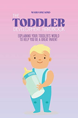 The Toddler Development HandBook: Explaining Your Toddler's World To Help You Be a Great Parent - Paperback