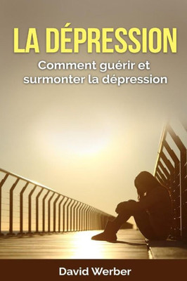 La Dépression: Comment Guérir Et Surmonter La Dépression (French Edition)