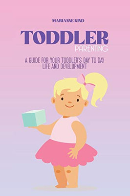 Toddler Parenting: A Guide for Your Toddler's Day to Day Life and Development - Paperback