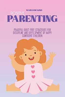 Positive Parenting: Peaceful Guilt-Free Strategies for Discipline and Development of Happy Confident Children - Paperback
