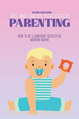 Tips and Tricks For Good Parenting: How to be a Confident Respectful Modern Parent - Paperback