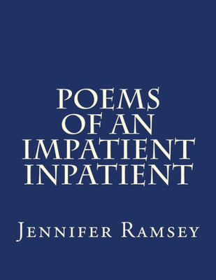 Poems Of An Impatient Inpatient: Poems Written While Hospitalized