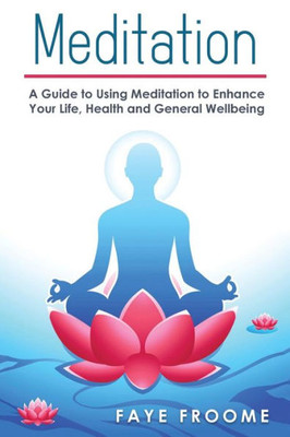 Meditation: A Guide To Using Meditation To Enhance Your Life, Health And General Well-Being (Health And Well-Being Series)