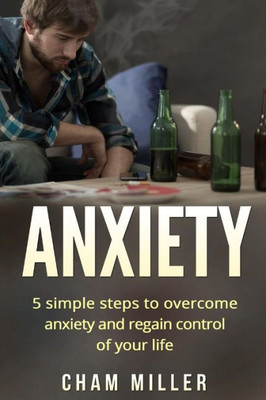 Anxiety: 5 Simple Steps To Overcome Anxiety And Regain Control Of Your Life (Break Free Of Anxiety, Depression, And Apathy)