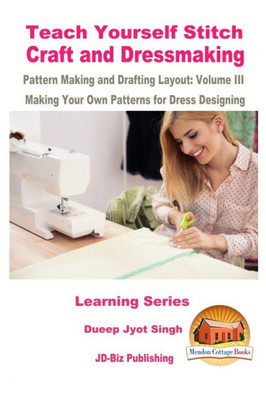 Teach Yourself Stitch Craft And Dressmaking Pattern Making And Drafting Layout: Volume Iii - Making Your Own Patterns For Dress Designing
