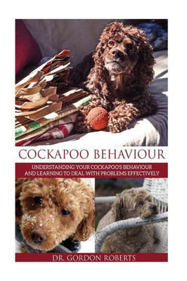 Cockapoo Behaviour: Understanding Your CockapooS Behaviour And Learning To Deal With Problems Effectively