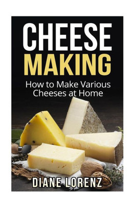 Cheese Making: How To Make Various Cheeses At Home