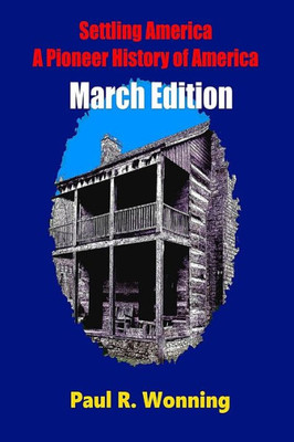 Settling America - A Pioneer History Of America -March Edition: American Pioneer Settlers And The Frontier  March Edition (This Day In Early American Frontier History - 2016)