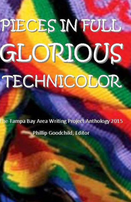Pieces In Full Glorious Technicolor: The 2015 Tampa Bay Area Writing Project Anthology (Tbawp Anthology)