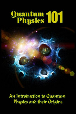 Quantum Physics 101: An Introduction To Quantum Physics And The Origins