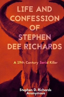 Life And Confession Of Stephen Dee Richards: A 19Th Century Serial Killer