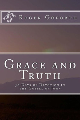 Grace And Truth: 40 Days In The Gospel Of John