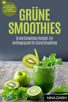 Grüne Smoothies: Grüne Smoothies Rezepte. Ein Anfangerguide Für Grüne Smoothies + 100 Rezepte Zum Abnehmen, Entgiften Und Wohlfühlen (German Edition)