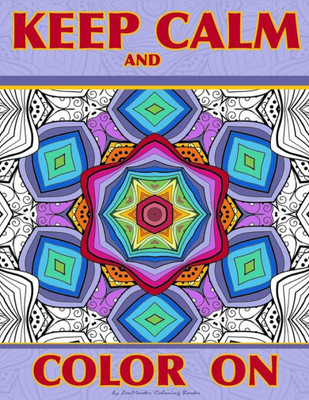 Keep Calm And Color On: Adult Coloring Book Full Of Beautiful And Intricate Geometric Designs For Relaxation (Coloring Books For Grownups)