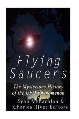 Flying Saucers: The Mysterious History Of The Ufo Phenomenon