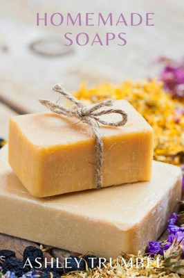 Homemade Soaps: A Guide To Making Soaps