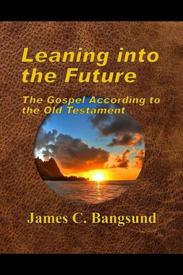 Leaning Into The Future: The Gospel According To The Old Testament