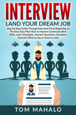 Interview: Land Your Dream Job, Step By Step Guide Through Interview From Beginning To The End, How To Look, Introduce Yourself, Answer Questions (Interview, Interview Questions, Dream Job, Beginner)