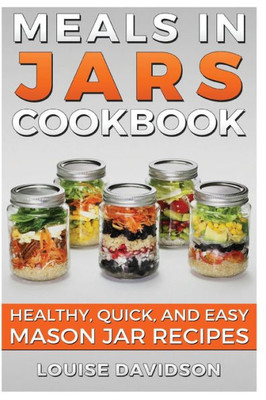 Meals In Jars Cookbook: Healthy, Quick And Easy Mason Jar Recipes