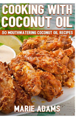 Cooking With Coconut Oil: 50 Mouthwatering Coconut Oil Recipes