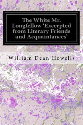 The White Mr. Longfellow 'Excerpted From Literary Friends And Acquaintances'