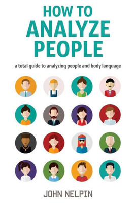 How To Analyze People: A Total Guide To Analyzing People And Body Language