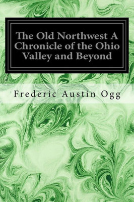 The Old Northwest A Chronicle Of The Ohio Valley And Beyond