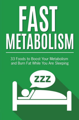 Fast Metabolism: 33 Foods To Boost Your Metabolism And Burn Fat While You Are Sleeping (Fast Metabolism Diet, Metabolism Miracle, Metabolism Books)