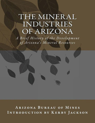 The Mineral Industries Of Arizona: A Brief History Of The Development Of Arizona'S Mineral Resources