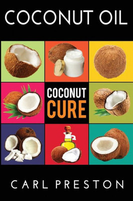 Coconut Oil: Coconut Oil Cookbook, Coconut Oil Books, Coconut Oil Miracle (Coconut Oil, Coconut Oil Recipes, Coconut Oil Cookbook, Coconut Oil Or ... Coconut Oil Books, Coconut Oil Cure, Coconut)