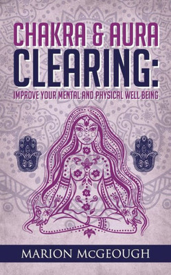 Chakra & Aura Clearing: Improve Your Mental And Physical Well Being