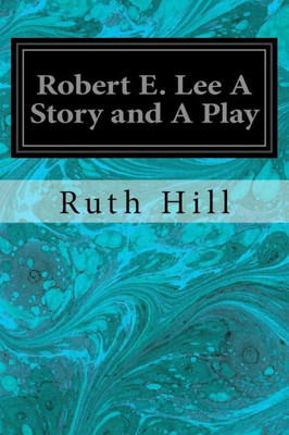Robert E. Lee A Story And A Play