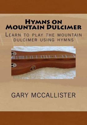 Hymns On Mountain Dulcimer: Learn To Play The Mountain Dulcimer Using Hymns