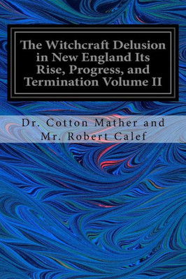 The Witchcraft Delusion In New England Its Rise, Progress, And Termination Volume Ii