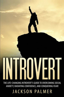 Introvert: The Life-Changing Introvert'S Guide To Overcoming Social Anxiety, Radiating Confidence, And Conquering Fear! (Social Anxiety, Fear, Social Skills, Success, Confidence)