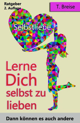 Selbstliebe: Lerne Dich Selbst Zu Lieben, Dann Können Es Auch Andere (Selbstannahme, Selbstbeziehung, Selbstwert) (German Edition)