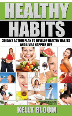 Healthy Habits: 30 Days Action Plan: 30 Days Action Plan To Develop Healthy Habits And Live A Happier Life