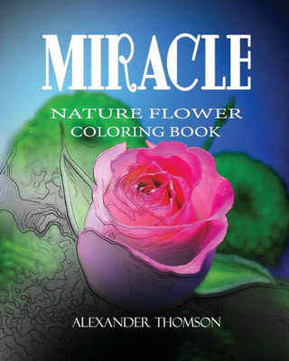 Miracle : Nature Flower Coloring Book - Vol.4: Flowers & Landscapes Coloring Books For Grown-Ups