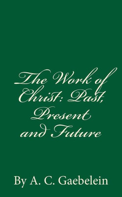 The Work Of Christ: Past, Present And Future: By A.C. Gaebelein