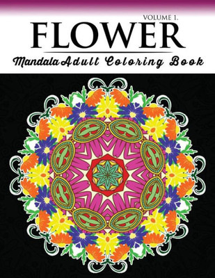 Floral Mandala Coloring Books Volume 1: Beautiful Flowers And Mandalas For Delightful Feelings Stunning Designs