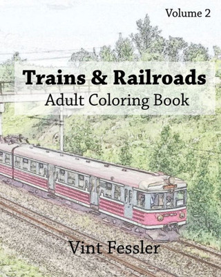 Trains & Railroads : Adult Coloring Book Vol.2: Train And Railroad Sketches For Coloring (Vehicle Coloring Book Series)