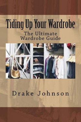 Tiding Up Your Wardrobe: The Ultimate Wardrobe Guide