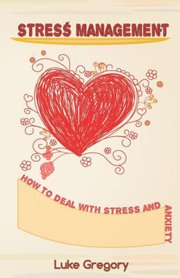 Stress Management: How To Deal With Stress And Anxiety. Coping With Difficult People And Moments In Life