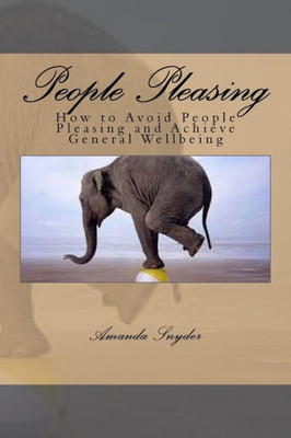 People Pleasing: How To Avoid People Pleasing And Achieve General Wellbeing