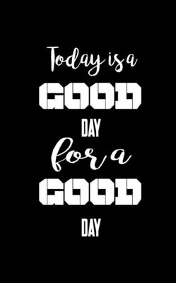 Today Is A Good Day For A Good Day