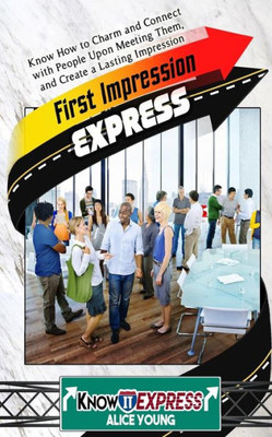 First Impression Express: Know How To Charm And Connect With People Upon Meeting Them, And Create A Lasting Impression (Knowit Express)