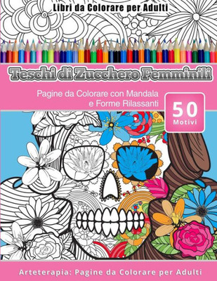 Libri Da Colorare Per Adulti Teschi Di Zucchero Femminili: Pagine Da Colorare Con Mandala E Forme Rilassanti Arteterapia: Pagine Da Colorare Per Adulti (Italian Edition)