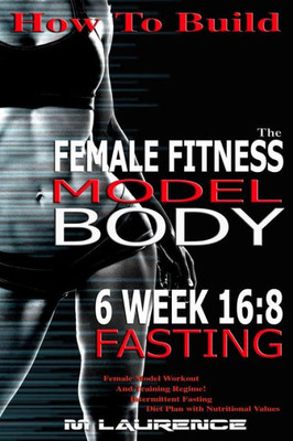 How To Build The Female Fitness Model Body: 6 Week 16:8 Fasting Workout For Models, Intermittent Fasting Workout, Building A Female Fitness Model ... Fitness Model Workout And Training Regime